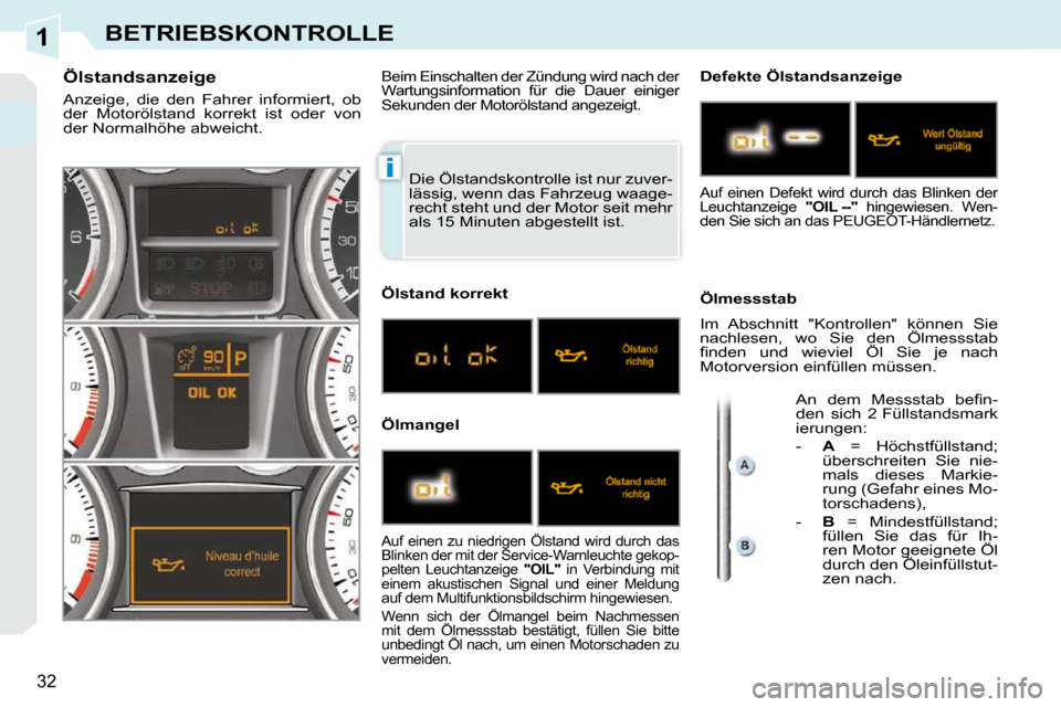 Peugeot 308 CC 2010.5  Betriebsanleitung (in German) 1
i
32
BETRIEBSKONTROLLE
 Die Ölstandskontrolle ist nur zuver- 
lässig, wenn das Fahrzeug waage-
recht steht und der Motor seit mehr 
als 15 Minuten abgestellt ist. 
                Ölstandsanzeige