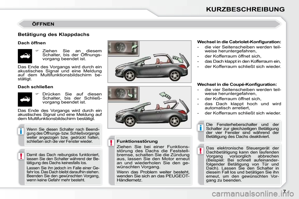 Peugeot 308 CC 2010.5  Betriebsanleitung (in German) !
!
ii
!
KURZBESCHREIBUNG
 ÖFFNEN 
  Betätigung des Klappdachs  
  Dach öffnen    
�    Ziehen  Sie  an  diesem 
Schalter,  bis  der  Öffnungs- 
vorgang beendet ist.  
  Dach schließen     
�