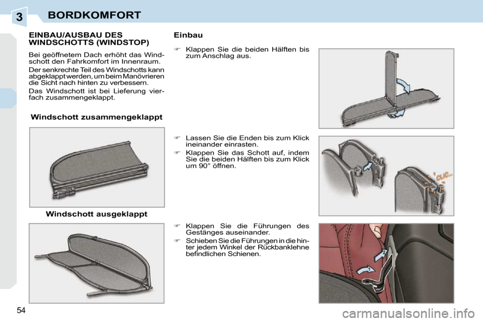 Peugeot 308 CC 2010.5  Betriebsanleitung (in German) 3
54 
BORDKOMFORT
  Windschott zusammengeklappt  
EINBAU/AUSBAU DES WINDSCHOTTS (WINDSTOP) 
 Bei geöffnetem Dach erhöht das Wind- 
schott den Fahrkomfort im Innenraum.  
 Der senkrechte Teil des Win