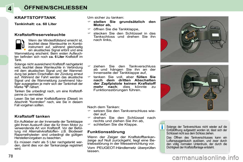 Peugeot 308 CC 2010.5 Betriebsanleitung (in German) 4
i
78
ÖFFNEN/SCHLIESSEN
Solange der Tankverschluss nicht wieder auf die
Einfüllöffnung aufgesetzt worden ist, lässt sich der
Schlüssel nicht aus dem Schloss ziehen.
Das Öffn Peugeot 308 CC 2010.5 Betriebsanleitung (in German) 4
i
78
ÖFFNEN/SCHLIESSEN
Solange der Tankverschluss nicht wieder auf die
Einfüllöffnung aufgesetzt worden ist, lässt sich der
Schlüssel nicht aus dem Schloss ziehen.
Das Öffn