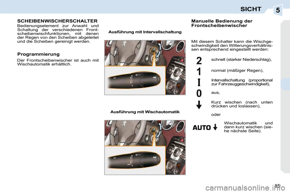 Peugeot 308 CC 2010.5  Betriebsanleitung (in German) 5
85
SICHT
SCHEIBENWISCHERSCHALTER  Bedienungselement  zur  Anwahl  und  
Schaltung  der  verschiedenen  Front-
scheibenwischfunktionen,  mit  denen 
der Regen von den Scheiben abgeleitet 
und die Sch