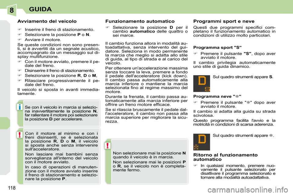 Peugeot 308 CC 2010.5  Manuale del proprietario (in Italian) 8
!
!
i
118
GUIDA
  Avviamento del veicolo  
   
�    Inserire il freno di stazionamento. 
  
�    Selezionare la posizione   P  o   N . 
  
�    Avviare il motore.  
 Se queste condizioni no
