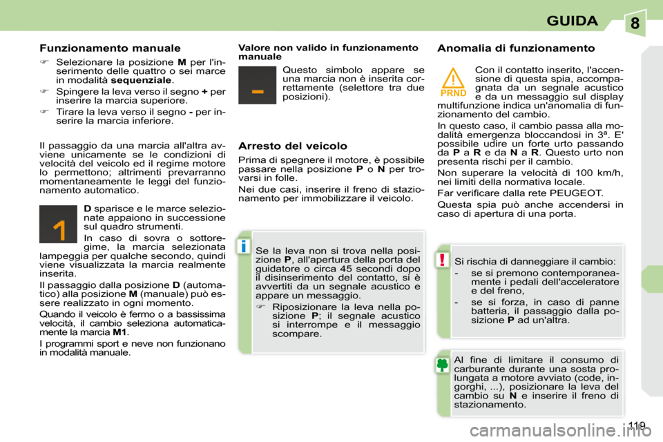 Peugeot 308 CC 2010.5  Manuale del proprietario (in Italian) 8
PRND
!
i
119
GUIDA
  Arresto del veicolo  
 Prima di spegnere il motore, è possibile  
passare  nella  posizione    P   o    N   per  tro-
varsi in folle.  
 Nei  due  casi,  inserire  il  freno  d