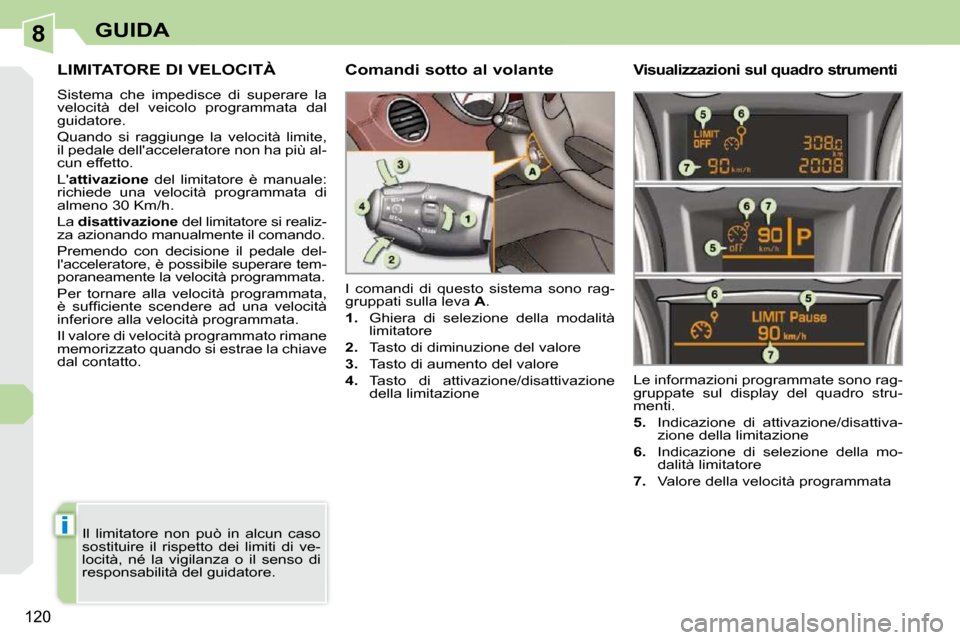 Peugeot 308 CC 2010.5  Manuale del proprietario (in Italian) 8
i
120
GUIDA
LIMITATORE DI VELOCITÀ 
 Sistema  che  impedisce  di  superare  la  
velocità  del  veicolo  programmata  dal 
guidatore.  
 Quando  si  raggiunge  la  velocità  limite,  
il pedale d