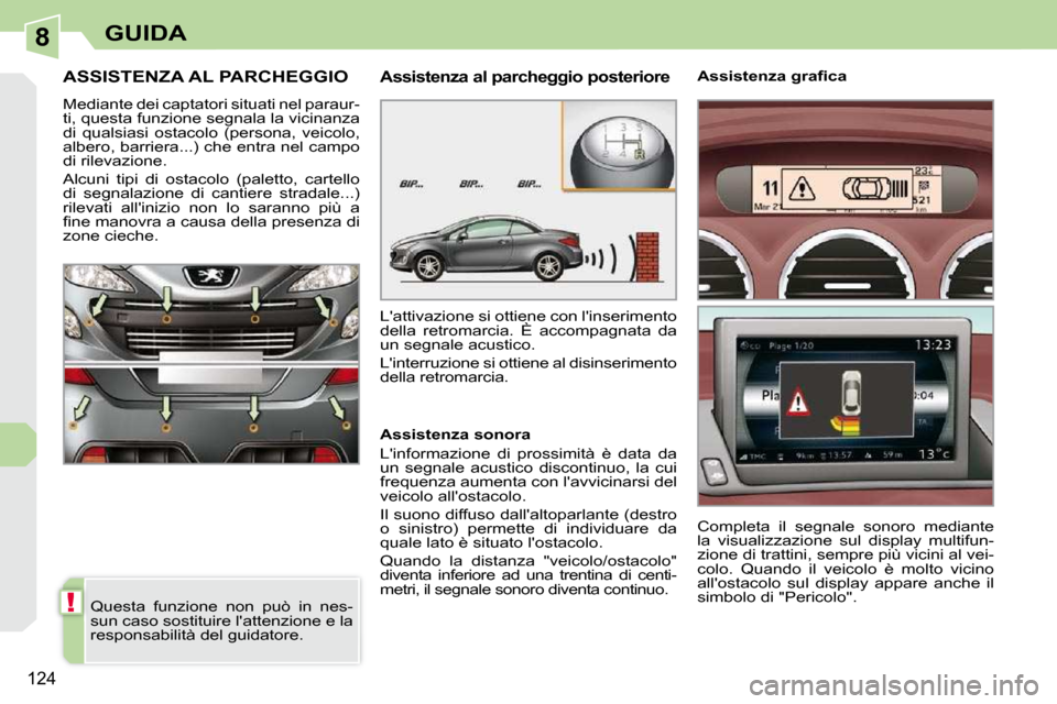 Peugeot 308 CC 2010.5  Manuale del proprietario (in Italian) 8
!
124
GUIDA
ASSISTENZA AL PARCHEGGIO 
 Mediante dei captatori situati nel paraur- 
ti, questa funzione segnala la vicinanza 
di  qualsiasi  ostacolo  (persona,  veicolo, 
albero, barriera...) che en
