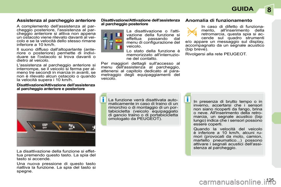 Peugeot 308 CC 2010.5  Manuale del proprietario (in Italian) 8
ii
125
GUIDA
       Assistenza al parcheggio anteriore  
 A  complemento  dellassistenza  al  par- 
cheggio  posteriore,  lassistenza  al  par-
cheggio  anteriore  si  attiva  non  appena 
un osta