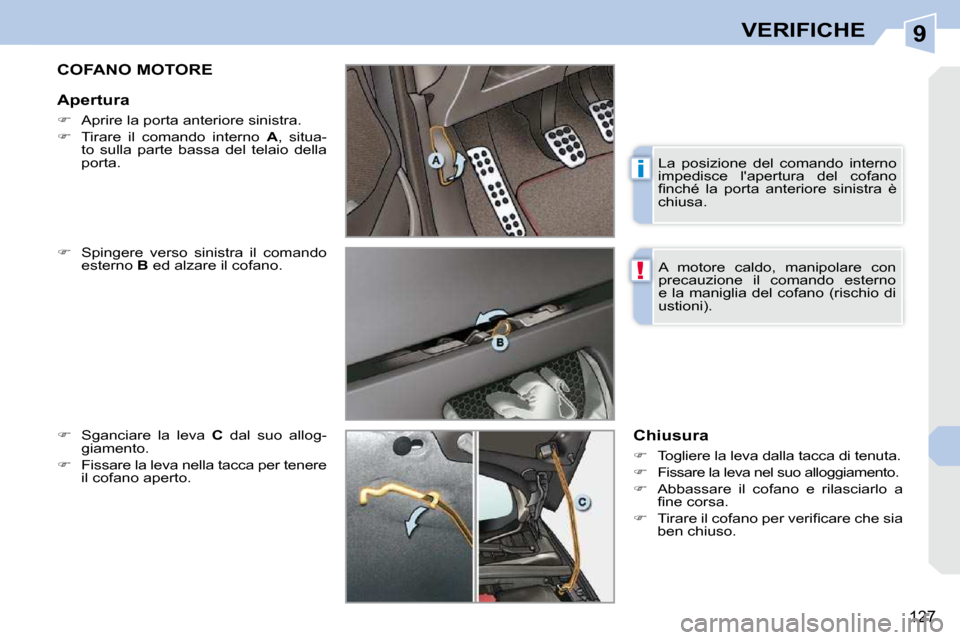 Peugeot 308 CC 2010.5  Manuale del proprietario (in Italian) 9
i
!
127
VERIFICHE
COFANO MOTORE 
  
� � �  �S�p�i�n�g�e�r�e�  �v�e�r�s�o�  �s�i�n�i�s�t�r�a�  �i�l�  �c�o�m�a�n�d�o� 
�e�s�t�e�r�n�o� �  B  ed alzare il cofano. 
  
�    Sganciare  la  leva   