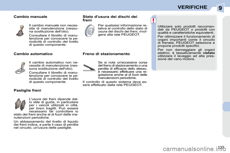 Peugeot 308 CC 2010.5  Manuale del proprietario (in Italian) 9
!
133
VERIFICHE
� �U�t�i�l�i�z�z�a�r�e�  �s�o�l�o�  �p�r�o�d�o�t�t�i�  �r�a�c�c�o�m�a�n�- 
dati  da  PEUGEOT  o  prodotti  con 
�q�u�a�l�i�t�à� �e� �c�a�r�a�t�t�e�r�i�s�t�i�c�h�e� �e�q�u�i�v�a�l�e�