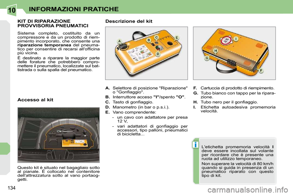 Peugeot 308 CC 2010.5  Manuale del proprietario (in Italian) 10
i
134
INFORMAZIONI PRATICHE
  Accesso al kit  
 Questo kit è situato nel bagagliaio sotto  
al  pianale.  È  collocato  nel  contenitore 
dellattrezzatura  sotto  al  vano  portaog-
getti.  
KIT