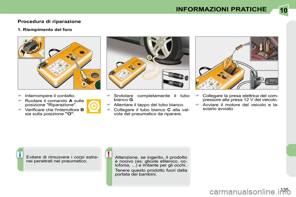 Peugeot 308 CC 2010.5  Manuale del proprietario (in Italian) 10
i!
135
INFORMAZIONI PRATICHE
  Procedura di riparazione  
  1. Riempimento del foro  
   
�    Interrompere il contatto. 
  
�    Ruotare  il  comando    A   sulla 
posizione "Riparazione". 
