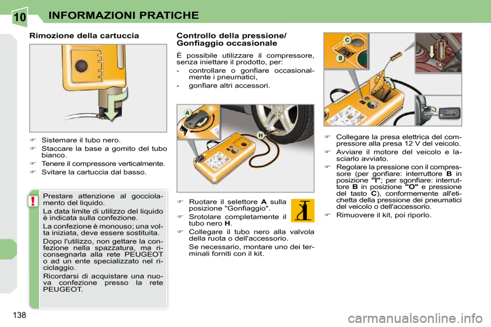 Peugeot 308 CC 2010.5  Manuale del proprietario (in Italian) 10
!
138
INFORMAZIONI PRATICHE
  Rimozione della cartuccia  
    
�    Sistemare il tubo nero. 
  
�    Staccare  la  base  a  gomito  del  tubo 
bianco. 
  
�    Tenere il compressore vertic