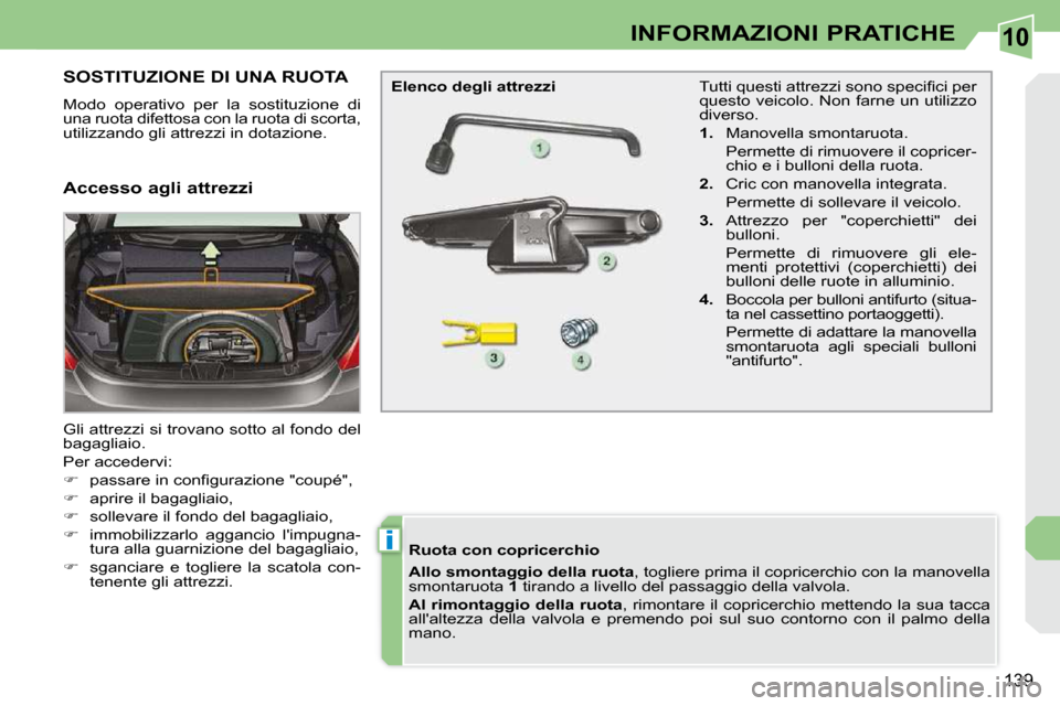 Peugeot 308 CC 2010.5  Manuale del proprietario (in Italian) 10
i
139
INFORMAZIONI PRATICHE
SOSTITUZIONE DI UNA RUOTA 
 Modo  operativo  per  la  sostituzione  di  
una ruota difettosa con la ruota di scorta, 
utilizzando gli attrezzi in dotazione.  
 Gli attre