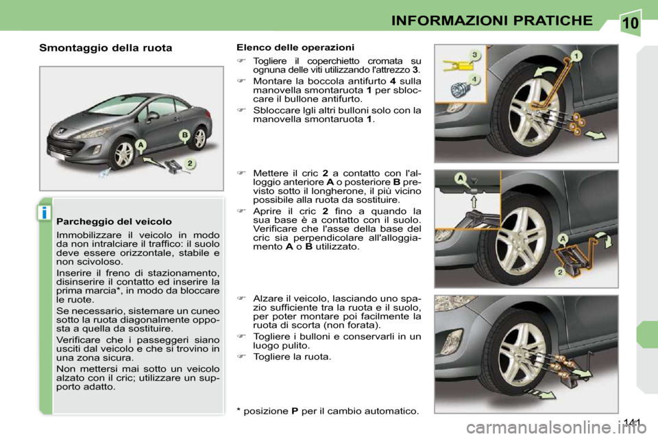 Peugeot 308 CC 2010.5  Manuale del proprietario (in Italian) 10
i
141
INFORMAZIONI PRATICHE
  Parcheggio del veicolo  
 Immobilizzare  il  veicolo  in  modo  
�d�a� �n�o�n� �i�n�t�r�a�l�c�i�a�r�e� �i�l� �t�r�a�f�ﬁ� �c�o�:� �i�l� �s�u�o�l�o� 
deve  essere  ori