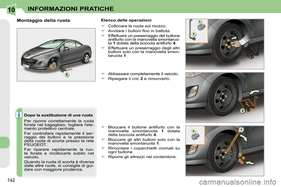 Peugeot 308 CC 2010.5  Manuale del proprietario (in Italian) 10
i
142
INFORMAZIONI PRATICHE
  Dopo la sostituzione di una ruota  
 Per  riporre  correttamente  la  ruota  
forata  nel  bagagliaio,  togliere  lele-
mento protettivo centrale.  
 Far  controllare