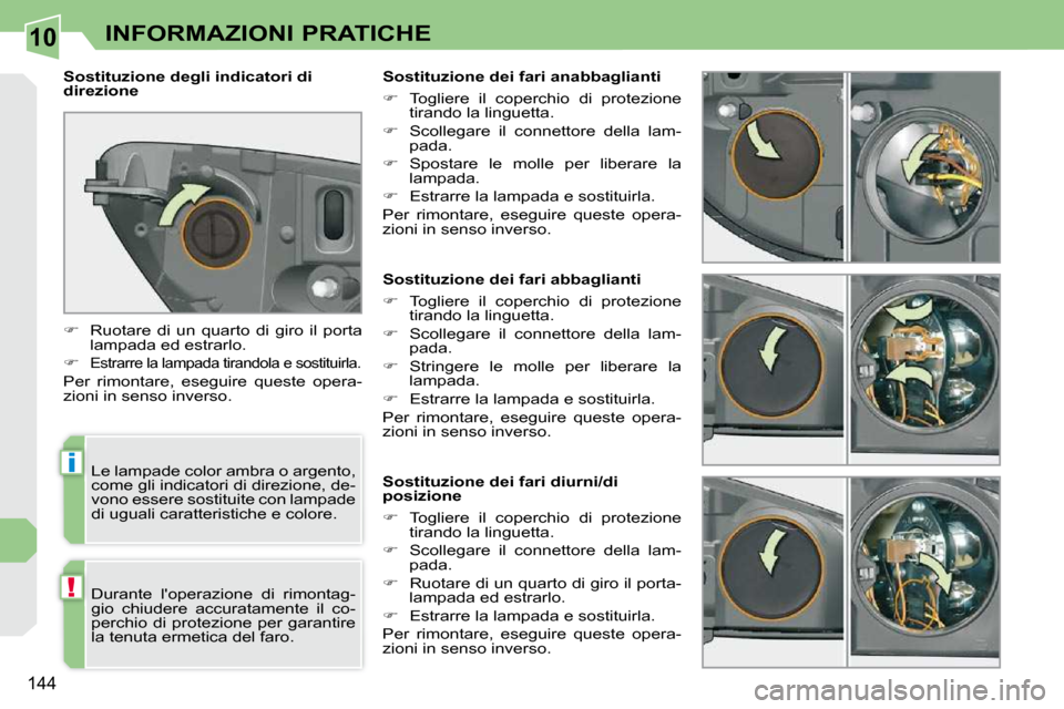 Peugeot 308 CC 2010.5  Manuale del proprietario (in Italian) 10
i
!
144
INFORMAZIONI PRATICHE
                 Sostituzione dei fari abbaglianti  
   
�    Togliere  il  coperchio  di  protezione 
tirando la linguetta. 
  
�    Scollegare  il  connettore 