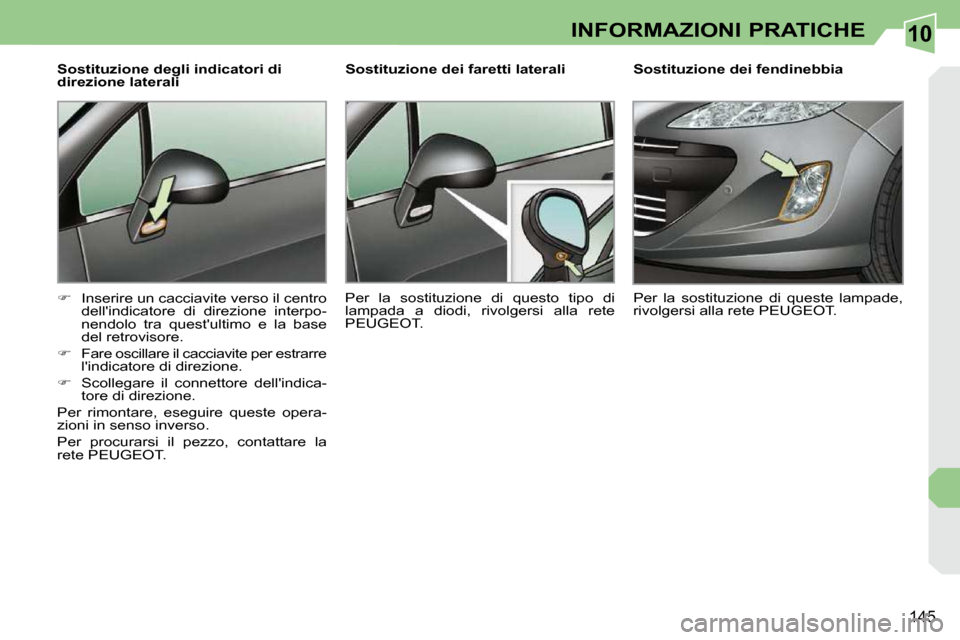 Peugeot 308 CC 2010.5  Manuale del proprietario (in Italian) 10
145
INFORMAZIONI PRATICHE
  Sostituzione degli indicatori di  
direzione laterali  
   
�    Inserire un cacciavite verso il centro 
dellindicatore  di  direzione  interpo- 
nendolo  tra  quest