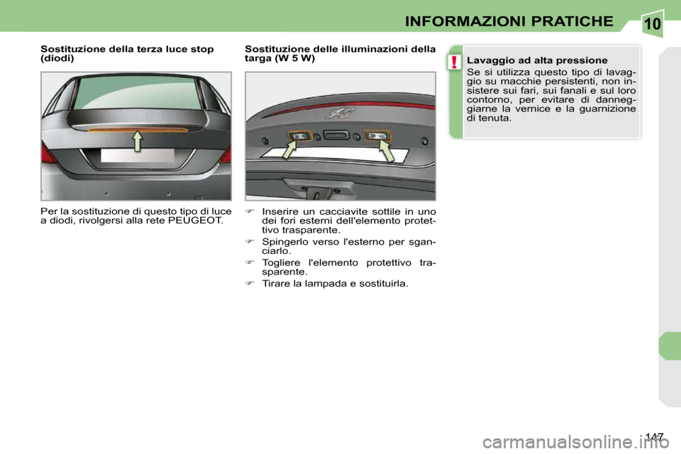 Peugeot 308 CC 2010.5  Manuale del proprietario (in Italian) 10
!
147
INFORMAZIONI PRATICHE
  Sostituzione della terza luce stop  
(diodi)  
 Per la sostituzione di questo tipo di luce  
a diodi, rivolgersi alla rete PEUGEOT.    Sostituzione delle illuminazioni