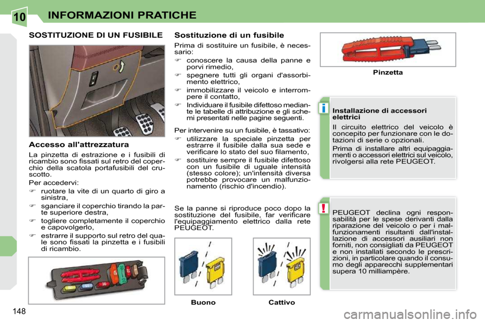 Peugeot 308 CC 2010.5  Manuale del proprietario (in Italian) 10
!
i
148
INFORMAZIONI PRATICHE
 PEUGEOT  declina  ogni  respon- 
sabilità  per  le  spese  derivanti  dalla 
riparazione  del  veicolo  o  per  i  mal-
funzionamenti  risultanti  dallinstal-
lazio