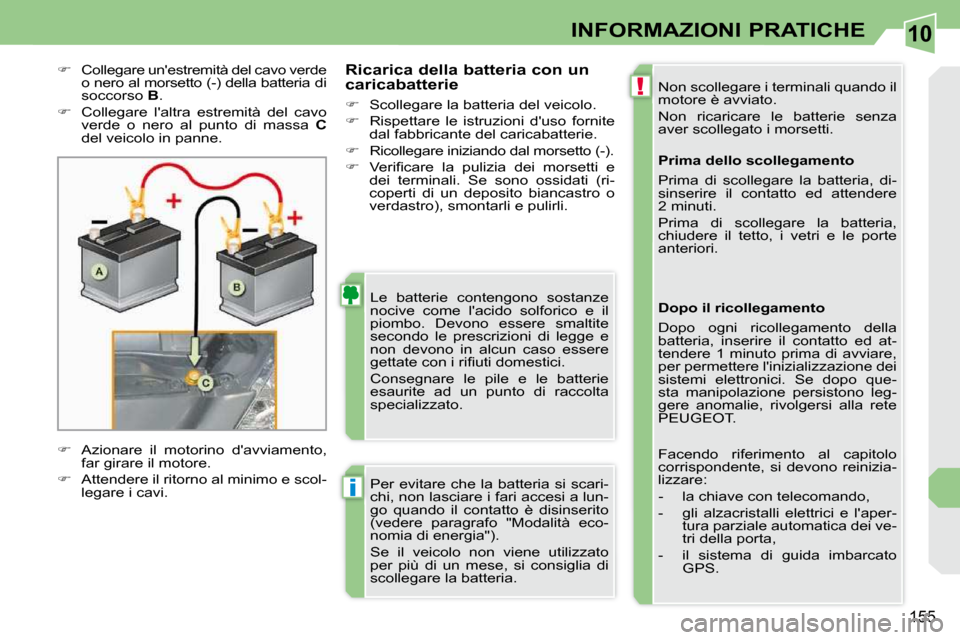 Peugeot 308 CC 2010.5  Manuale del proprietario (in Italian) 10
!
i
155
INFORMAZIONI PRATICHE
  
�    Collegare unestremità del cavo verde 
o nero al morsetto (-) della batteria di  
soccorso   B . 
  
�    Collegare  laltra  estremità  del  cavo 
ver