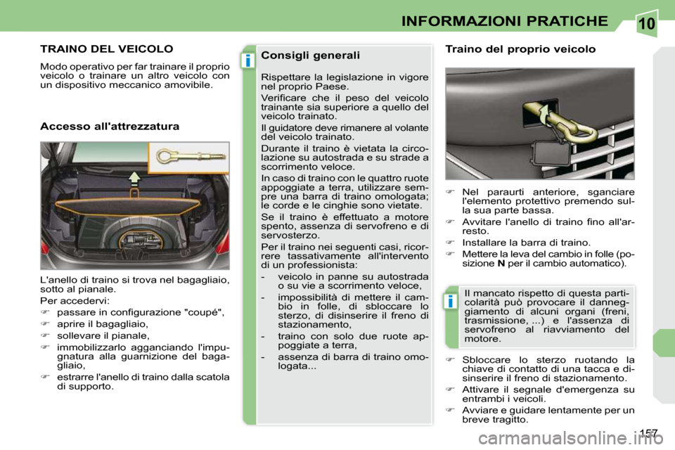 Peugeot 308 CC 2010.5  Manuale del proprietario (in Italian) 10
i
i
157
INFORMAZIONI PRATICHE
TRAINO DEL VEICOLO 
 Modo operativo per far trainare il proprio  
veicolo  o  trainare  un  altro  veicolo  con 
un dispositivo meccanico amovibile.  
  Accesso allat