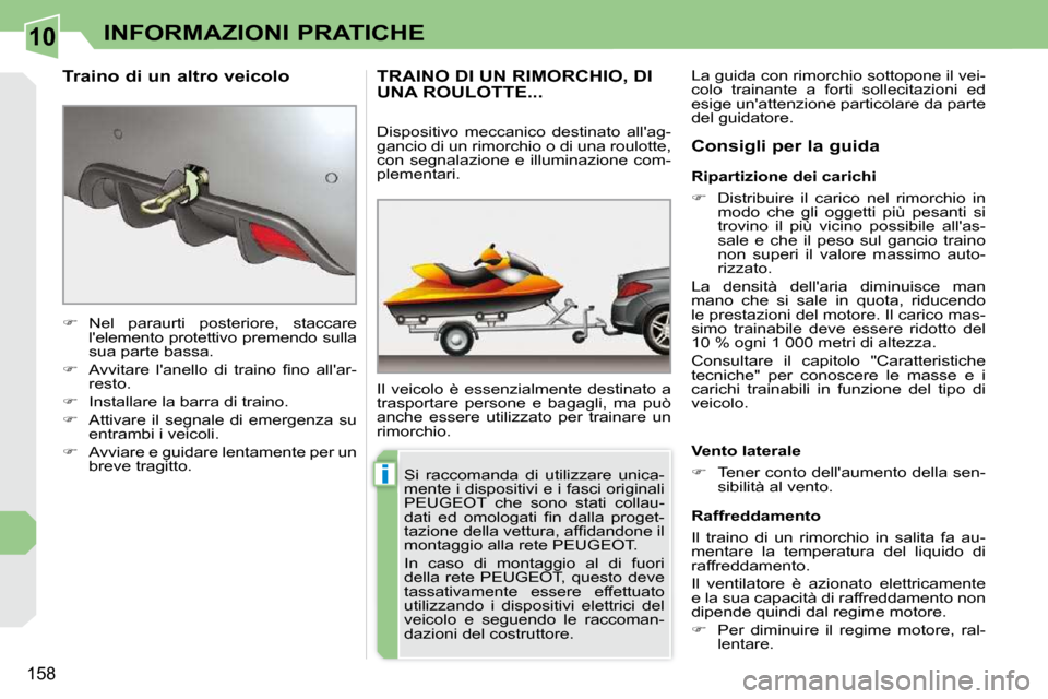 Peugeot 308 CC 2010.5  Manuale del proprietario (in Italian) 10
i
158
INFORMAZIONI PRATICHE
TRAINO DI UN RIMORCHIO, DI UNA ROULOTTE... 
 Il  veicolo  è  essenzialmente  destinato  a  
trasportare  persone  e  bagagli,  ma  può 
anche  essere  utilizzato  per 