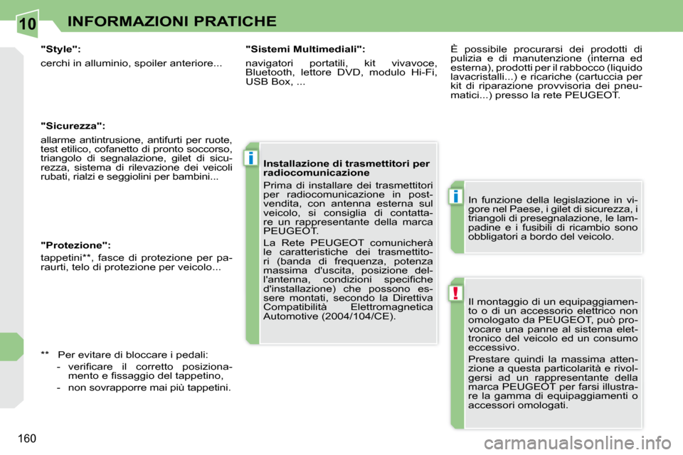 Peugeot 308 CC 2010.5  Manuale del proprietario (in Italian) 10
!
i
i
160
INFORMAZIONI PRATICHE
 Il montaggio di un equipaggiamen- 
to  o  di  un  accessorio  elettrico  non 
omologato da PEUGEOT, può pro-
vocare  una  panne  al  sistema  elet-
tronico  del  v