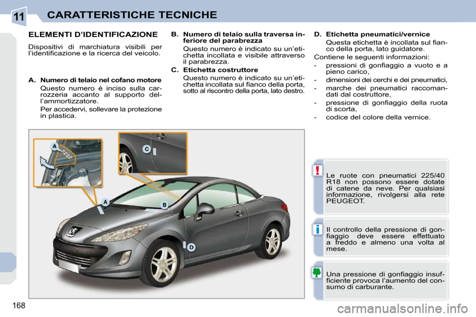 Peugeot 308 CC 2010.5  Manuale del proprietario (in Italian) 11
!
i
168
CARATTERISTICHE TECNICHE
ELEMENTI D’IDENTIFICAZIONE 
 Dispositivi  di  marchiatura  visibili  per  
�l�’�i�d�e�n�t�i�ﬁ� �c�a�z�i�o�n�e� �e� �l�a� �r�i�c�e�r�c�a� �d�e�l� �v�e�i�c�o�l�