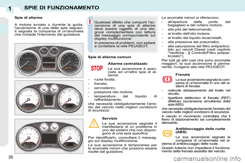 Peugeot 308 CC 2010.5  Manuale del proprietario (in Italian) 1
!
26
SPIE DI FUNZIONAMENTO
 A  motore  avviato  o  durante  la  guida,  
laccensione  di  una  delle  spie  seguen-
ti  segnala  la  comparsa  di  unanomalia 
che richiede lintervento del guidato