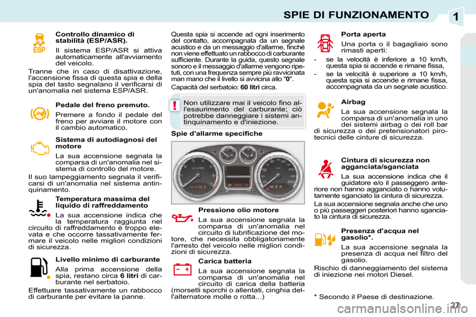Peugeot 308 CC 2010.5  Manuale del proprietario (in Italian) 1
!
27
SPIE DI FUNZIONAMENTO
   Sistema di autodiagnosi del  
motore  
 La  sua  accensione  segnala  la  
comparsa di unanomalia nel si-
stema di controllo del motore. 
� �I�l� �s�u�o� �l�a�m�p�e�g�