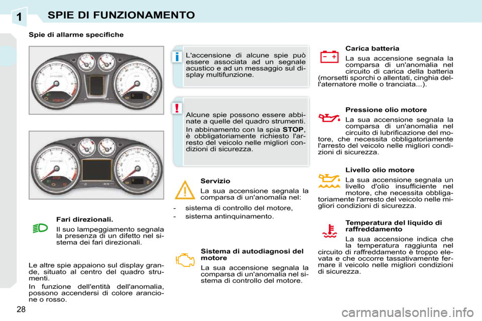 Peugeot 308 CC 2010.5  Manuale del proprietario (in Italian) 1
i
!
28
SPIE DI FUNZIONAMENTO
 Laccensione  di  alcune  spie  può  
essere  associata  ad  un  segnale 
acustico e ad un messaggio sul di-
splay multifunzione. 
� � � �S�p�i�e� �d�i� �a�l�l�a�r�m�e