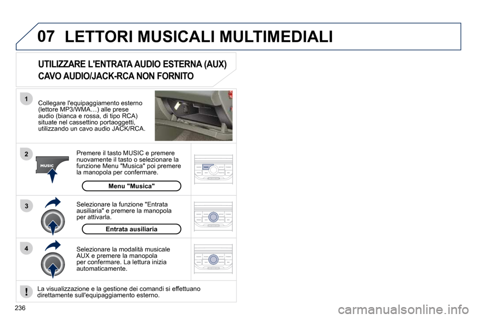 Peugeot 308 CC 2010.5  Manuale del proprietario (in Italian) 236
07
43
1
2
 LETTORI MUSICALI MULTIMEDIALI 
  Collegare lequipaggiamento esterno (lettore MP3/WMA…) alle prese audio (bianca e rossa, di tipo RCA) situate nel cassettino portaoggetti, utilizzando