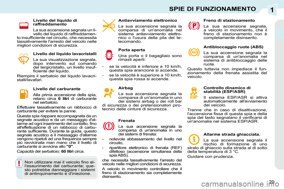 Peugeot 308 CC 2010.5  Manuale del proprietario (in Italian) 1
!
29
SPIE DI FUNZIONAMENTO
  Airbag  
 La  sua  accensione  segnala  la  
comparsa di unanomalia in uno 
dei  sistemi  airbag  o  dei  roll  bar 
di  sicurezza  o  dei  pretensionatori  piro-
tecni