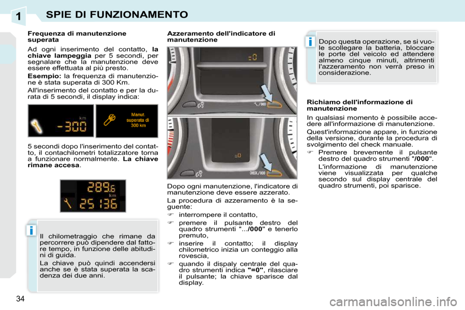 Peugeot 308 CC 2010.5  Manuale del proprietario (in Italian) 1
i
i
34
SPIE DI FUNZIONAMENTO
 Dopo questa operazione, se si vuo- 
le  scollegare  la  batteria,  bloccare 
le  porte  del  veicolo  ed  attendere 
almeno  cinque  minuti,  altrimenti 
lazzeramento 