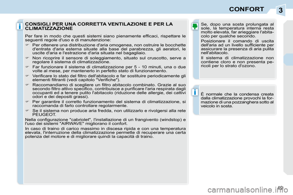 Peugeot 308 CC 2010.5  Manuale del proprietario (in Italian) 3
i
i
49
CONFORT
  È  normale  che  la  condensa  creata  
dalla climatizzazione provochi la for-
mazione di una pozzanghera sotto al 
veicolo in sosta.   
 CONSIGLI PER UNA CORRETTA VENTILAZIONE E P