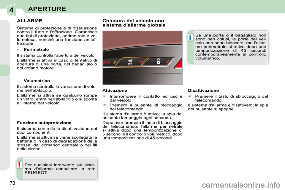 Peugeot 308 CC 2010.5  Manuale del proprietario (in Italian) 4
!
i
70
APERTURE
     ALLARME 
 Sistema  di  protezione  e  di  dissuasione  
contro  il  furto  e  leffrazione.  Garantisce 
due tipi di protezione, perimetrale e vo-
lumetrica,  nonché  una  funz