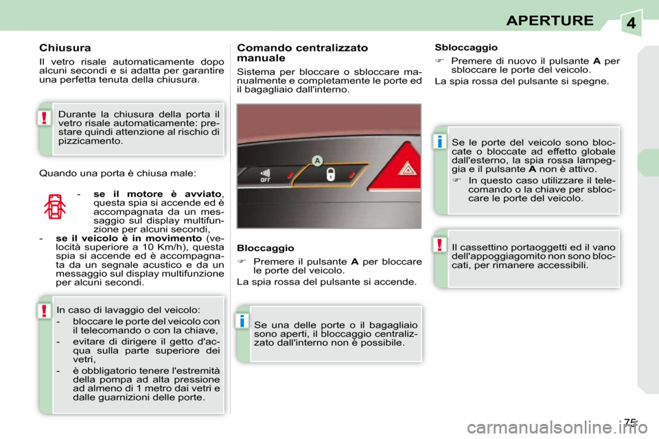 Peugeot 308 CC 2010.5  Manuale del proprietario (in Italian) 4
i
i
!
!
!
75
APERTURE
 Se  le  porte  del  veicolo  sono  bloc- 
cate  o  bloccate  ad  effetto  globale 
dallesterno,  la  spia  rossa  lampeg-
gia e il pulsante   A  non è attivo. 
   
�    I