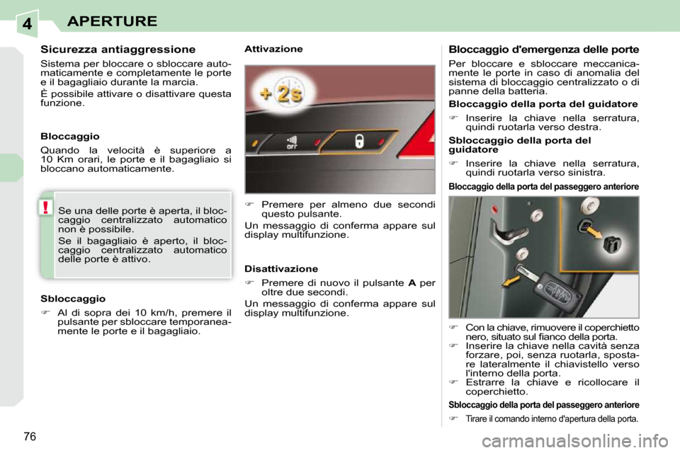 Peugeot 308 CC 2010.5  Manuale del proprietario (in Italian) 4
!
76
APERTURE
  Attivazione  
   
�    Premere  per  almeno  due  secondi 
questo pulsante.  
 Un  messaggio  di  conferma  appare  sul  
display multifunzione.   
  Disattivazione  
   
�    