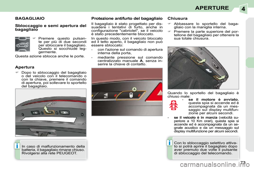 Peugeot 308 CC 2010.5  Manuale del proprietario (in Italian) 4
ii
77
APERTURE
  Sbloccaggio e semi apertura del  
bagagliaio 
BAGAGLIAIO   Protezione antifurto del bagagliaio  
 Il  bagagliaio  è  stato  progettato  per  dis- 
suadere  i  tentativi  di  furto,