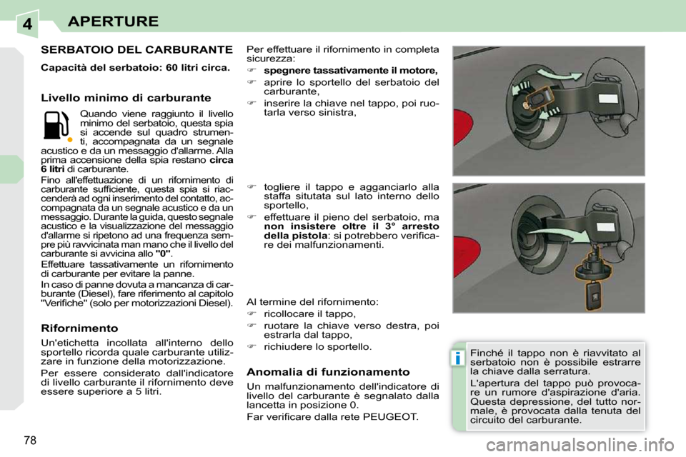 Peugeot 308 CC 2010.5  Manuale del proprietario (in Italian) 4
i
78
APERTURE
  Finché  il  tappo  non  è  riavvitato  al  
serbatoio  non  è  possibile  estrarre 
la chiave dalla serratura.  
 Lapertura  del  tappo  può  provoca- 
re  un  rumore  daspiraz