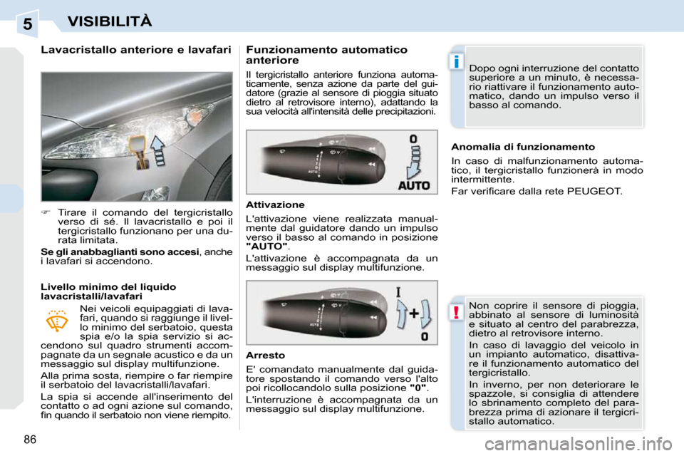 Peugeot 308 CC 2010.5  Manuale del proprietario (in Italian) 5
!
i
86
VISIBILITÀ
          Lavacristallo anteriore e lavafari  
   
�    Tirare  il  comando  del  tergicristallo 
verso  di  sé.  Il  lavacristallo  e  poi  il  
tergicristallo funzionano per