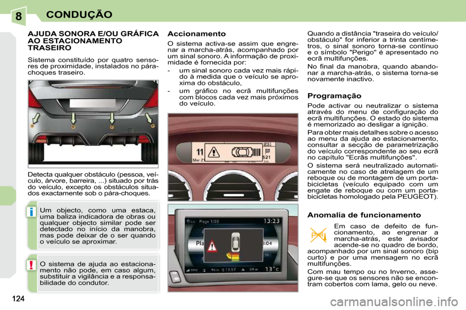 Peugeot 308 CC 2009.5  Manual do proprietário (in Portuguese) 8
i
!
CONDUÇÃO
AJUDA SONORA E/OU GRÁFICA AO ESTACIONAMENTO TRASEIRO 
 Sistema  constituído  por  quatro  senso- 
res de proximidade, instalados no pára-
choques traseiro.  
 Detecta qualquer obst