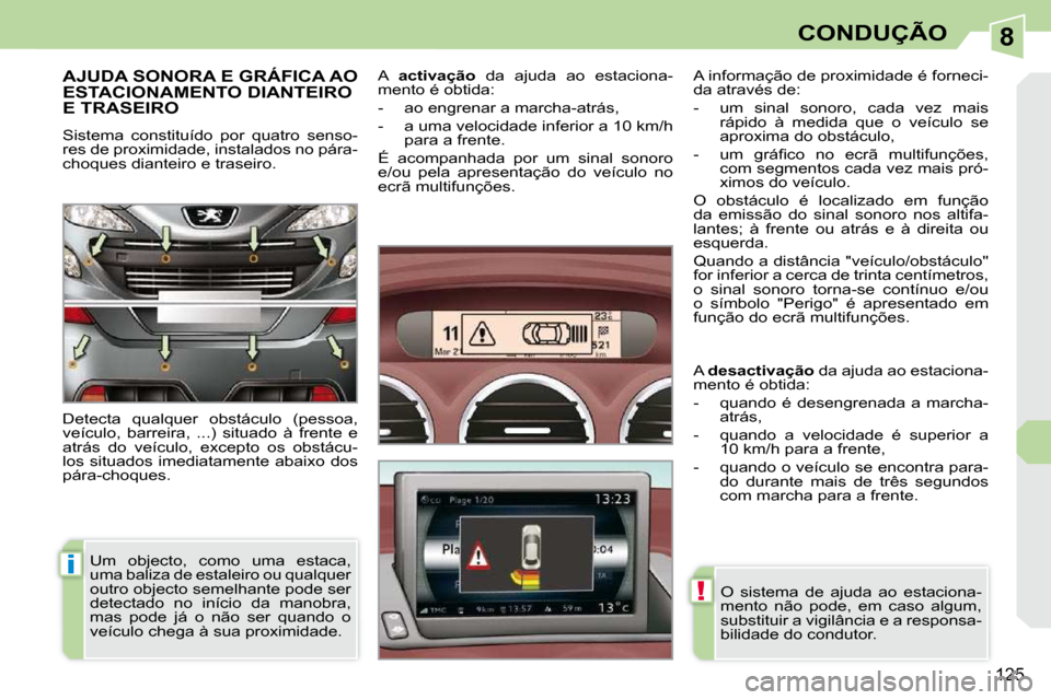 Peugeot 308 CC 2009.5  Manual do proprietário (in Portuguese) 8
i
!
125
CONDUÇÃO
AJUDA SONORA E GRÁFICA AO ESTACIONAMENTO DIANTEIRO E TRASEIRO 
 Sistema  constituído  por  quatro  senso- 
res de proximidade, instalados no pára-
choques dianteiro e traseiro.