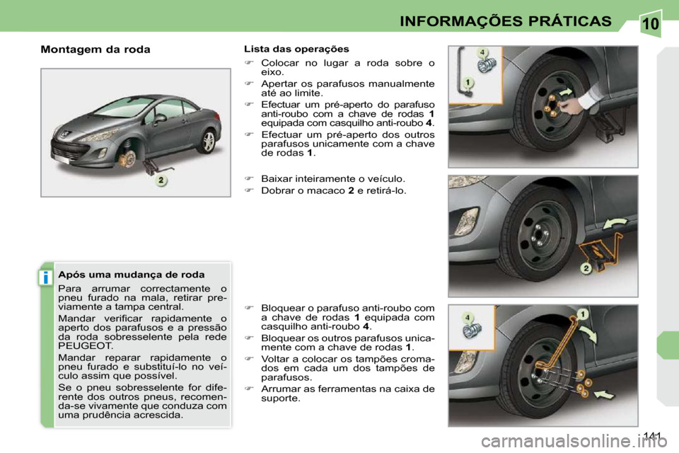 Peugeot 308 CC 2009.5  Manual do proprietário (in Portuguese) 10
i
141
INFORMAÇÕES PRÁTICAS
  Após uma mudança de roda  
 Para  arrumar  correctamente  o  
pneu  furado  na  mala,  retirar  pre-
viamente a tampa central.  
� �M�a�n�d�a�r�  �v�e�r�i�ﬁ� �c�