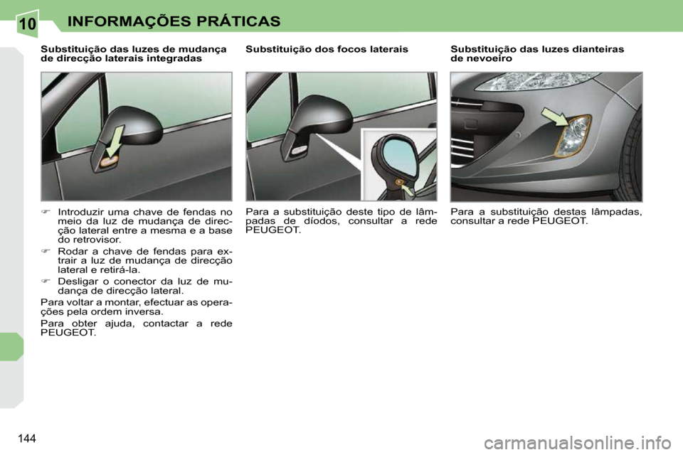 Peugeot 308 CC 2009.5  Manual do proprietário (in Portuguese) 10
144
INFORMAÇÕES PRÁTICAS
  Substituição das luzes de mudança  
de direcção laterais integradas  
   
�    Introduzir  uma  chave  de  fendas  no 
meio  da  luz  de  mudança  de  direc- 