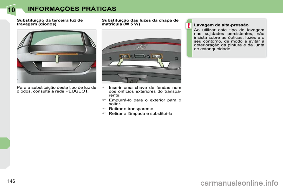Peugeot 308 CC 2009.5  Manual do proprietário (in Portuguese) 10
!
146
INFORMAÇÕES PRÁTICAS
  Substituição da terceira luz de  
travagem (díodos)  
 Para a substituição deste tipo de luz de  
díodos, consulte a rede PEUGEOT.    Substituição das luzes 
