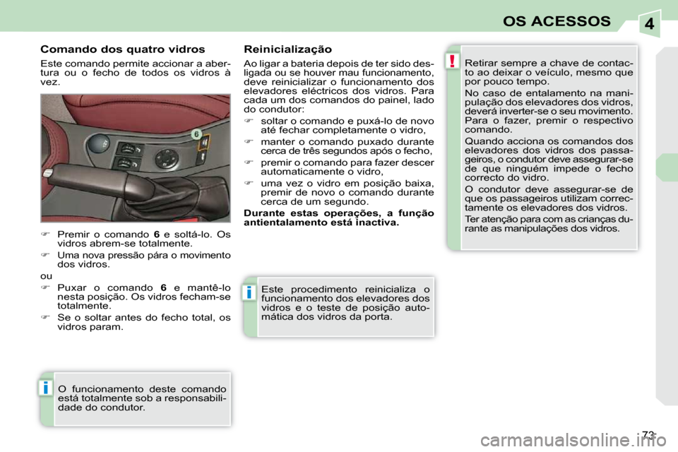 Peugeot 308 CC 2009.5  Manual do proprietário (in Portuguese) 4
!
i
i
73
OS ACESSOS
 Este  procedimento  reinicializa  o  
funcionamento dos elevadores dos 
vidros  e  o  teste  de  posição  auto-
mática dos vidros da porta. 
  Comando dos quatro vidros  
 Es