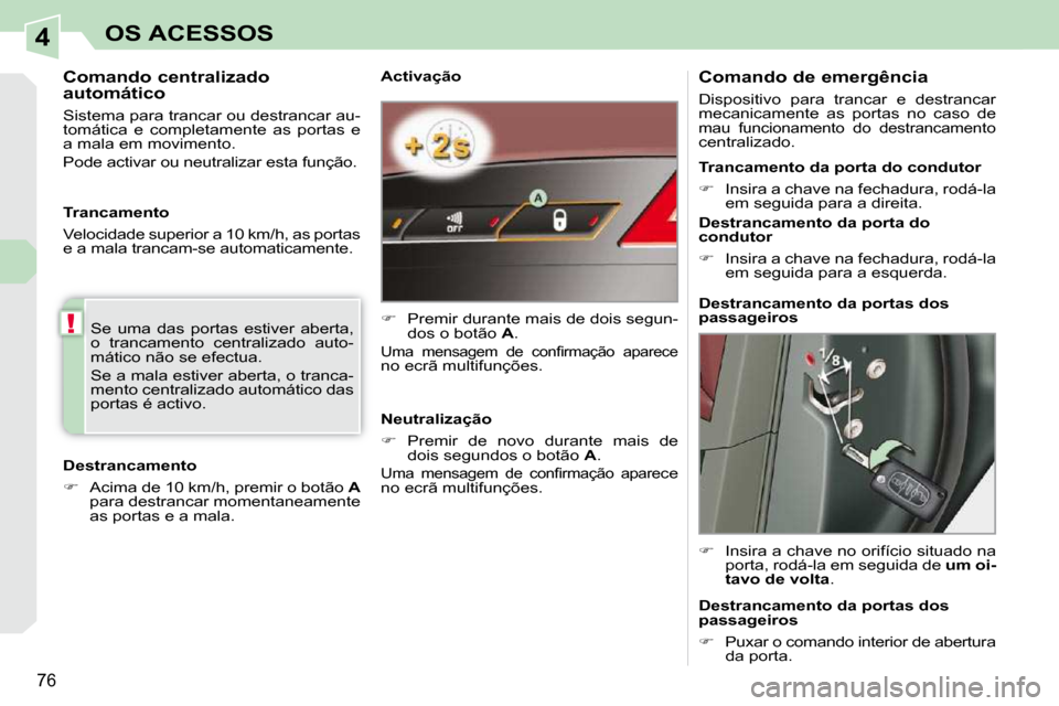 Peugeot 308 CC 2009.5  Manual do proprietário (in Portuguese) 4
!
76
OS ACESSOS
  Activação  
   
�    Premir durante mais de dois segun-
dos o botão   A .  
 
�U�m�a�  �m�e�n�s�a�g�e�m�  �d�e�  �c�o�n�ﬁ� �r�m�a�ç�ã�o�  �a�p�a�r�e�c�e� no ecrã multifu