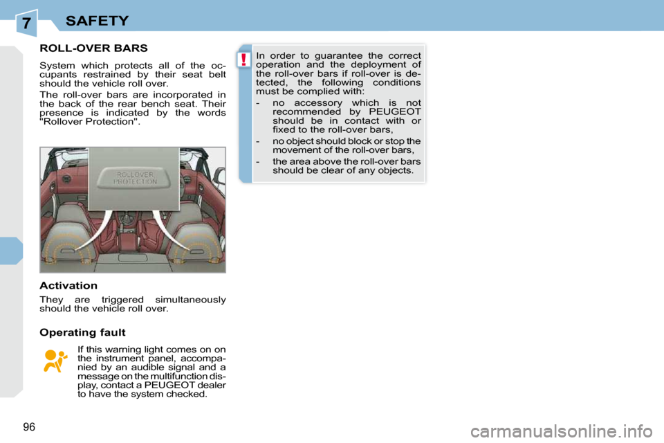 Peugeot 308 CC 2009  Owners Manual 7
!
96
SAFETY
       ROLL-OVER BARS 
 System  which  protects  all  of  the  oc- 
cupants  restrained  by  their  seat  belt 
should the vehicle roll over.  
 The  roll-over  bars  are  incorporated  