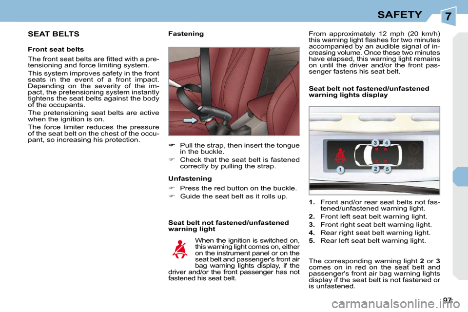 Peugeot 308 CC 2009  Owners Manual 7SAFETY
  SEAT BELTS 
  Front seat belts  
� �T�h�e� �f�r�o�n�t� �s�e�a�t� �b�e�l�t�s� �a�r�e� �ﬁ� �t�t�e�d� �w�i�t�h� �a� �p�r�e�- 
tensioning and force limiting system.  
 This system improves saf