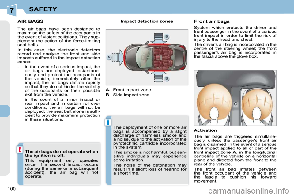 Peugeot 308 CC 2009  Owners Manual 7
i
!
100
SAFETY
     AIR BAGS 
 The  air  bags  have  been  designed  to  
maximise the safety of the occupants in 
the event of violent collisions. They sup-
plement  the  action  of  the  force-lim